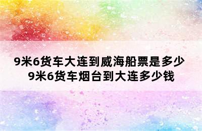 9米6货车大连到威海船票是多少 9米6货车烟台到大连多少钱